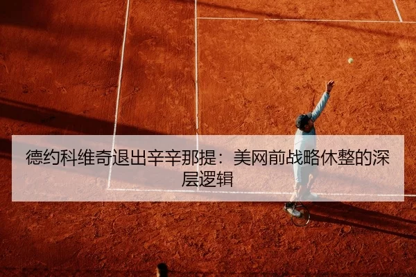德约科维奇退出辛辛那提：美网前战略休整的深层逻辑